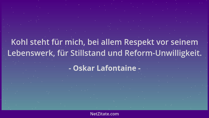 Oskar Lafontaine - Kohl steht für mich, bei allem Respekt vor seinem Lebenswerk, für Stillstand und Reform-Unwilligkeit....