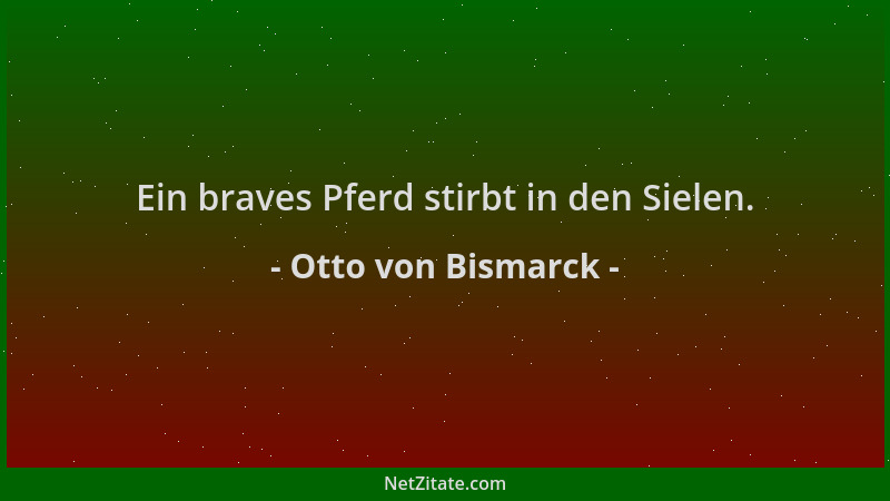 Otto von Bismarck - Ein braves Pferd stirbt in den Sielen....