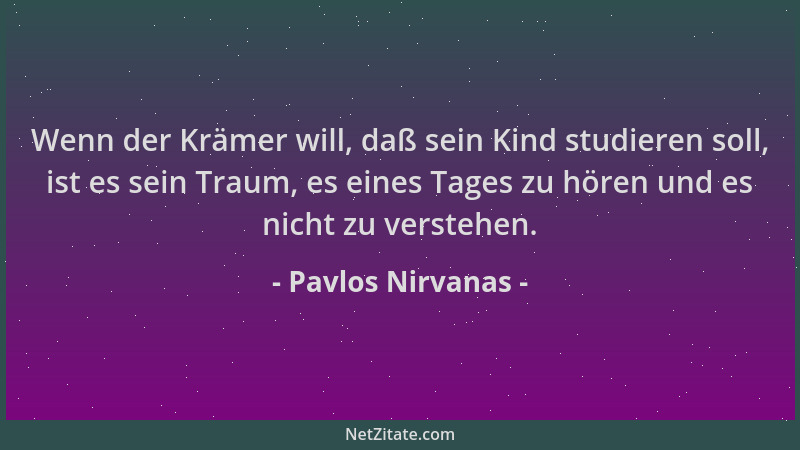 Pavlos Nirvanas - Wenn der Krämer will, daß sein Kind studieren soll, ist es sein Traum, es eines Tages zu hören und es nic...