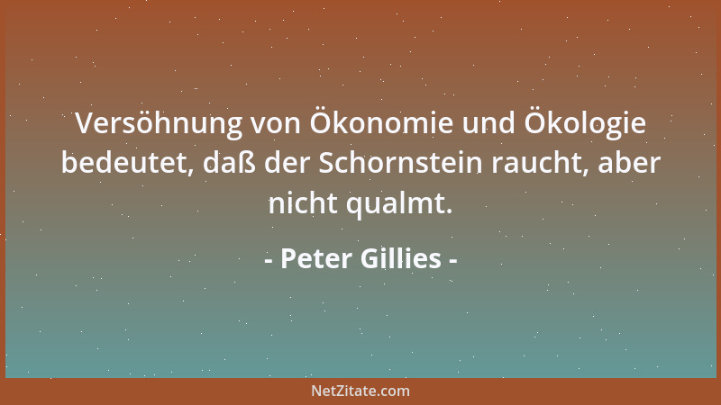 Peter Gillies - Versöhnung von Ökonomie und Ökologie bedeutet, daß der Schornstein raucht, aber nicht qualmt....