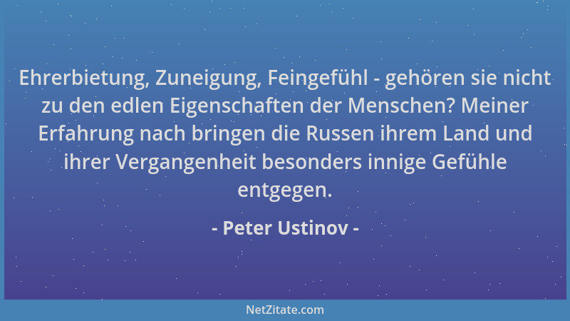 Peter Ustinov - Ehrerbietung, Zuneigung, Feingefühl - gehören sie nicht zu den edlen Eigenschaften der Menschen? Meiner Erf...
