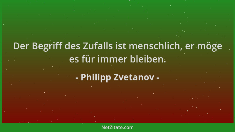 Philipp Zvetanov - Der Begriff des Zufalls ist menschlich, er möge es für immer bleiben....