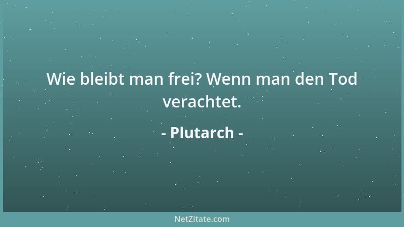 Plutarch - Wie bleibt man frei? Wenn man den Tod verachtet....
