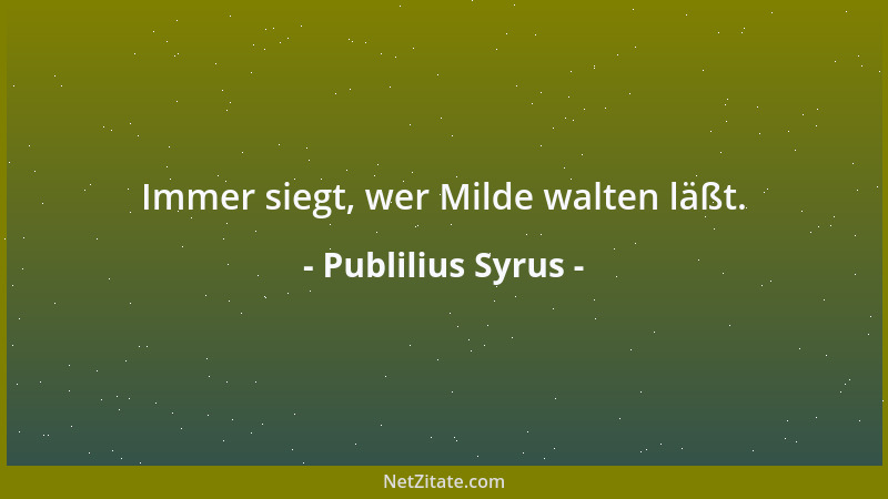 Publilius Syrus - Immer siegt, wer Milde walten läßt....