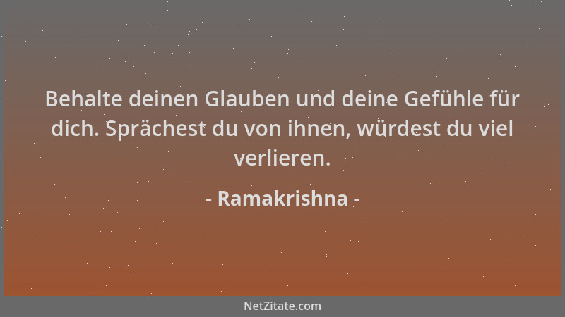 Ramakrishna - Behalte deinen Glauben und deine Gefühle für dich. Sprächest du von ihnen, würdest du viel verlieren....