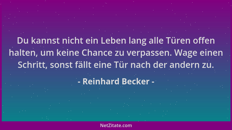 Reinhard Becker - Du kannst nicht ein Leben lang alle Türen offen halten, um keine Chance zu verpassen. Wage einen Schritt,...