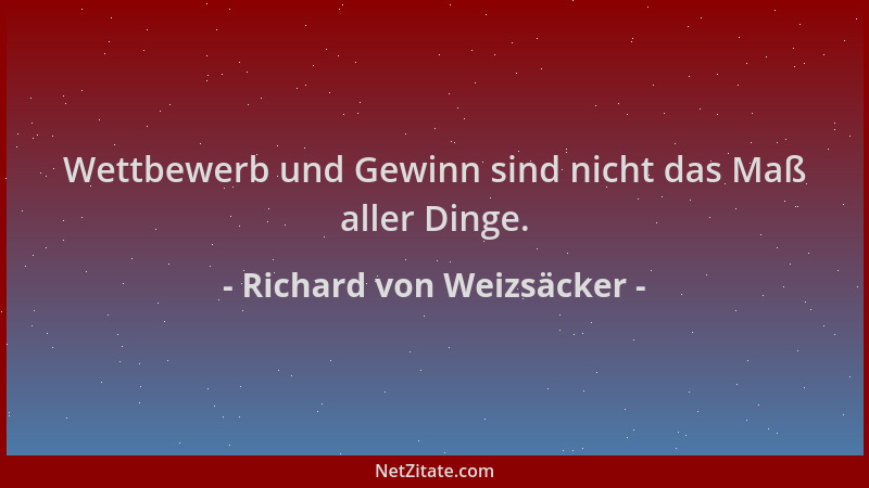 Richard von Weizsäcker - Wettbewerb und Gewinn sind nicht das Maß aller Dinge....