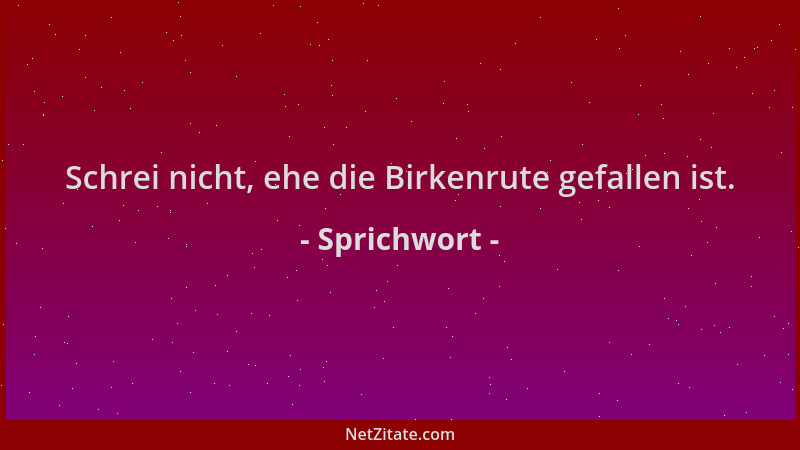 Sprichwort - Schrei nicht, ehe die Birkenrute gefallen ist....