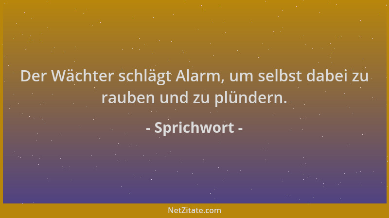 Sprichwort - Der Wächter schlägt Alarm, um selbst dabei zu rauben und zu plündern....