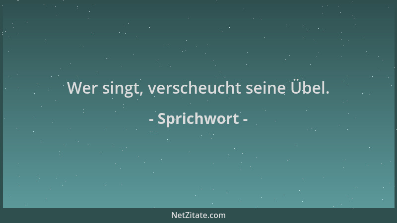 Sprichwort - Wer singt, verscheucht seine Übel....