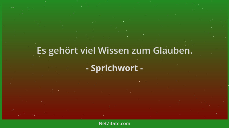 Sprichwort - Es gehört viel Wissen zum Glauben....
