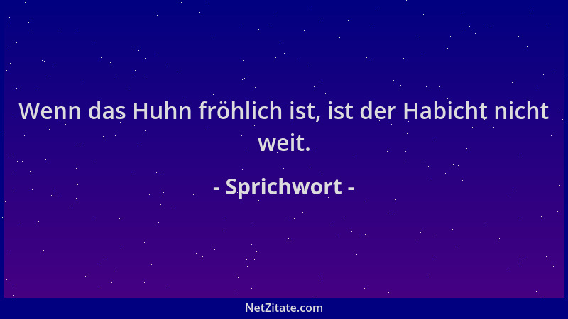 Sprichwort - Wenn das Huhn fröhlich ist, ist der Habicht nicht weit....