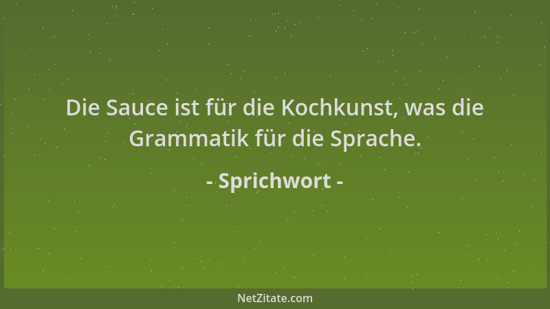 Sprichwort - Die Sauce ist für die Kochkunst, was die Grammatik für die Sprache....