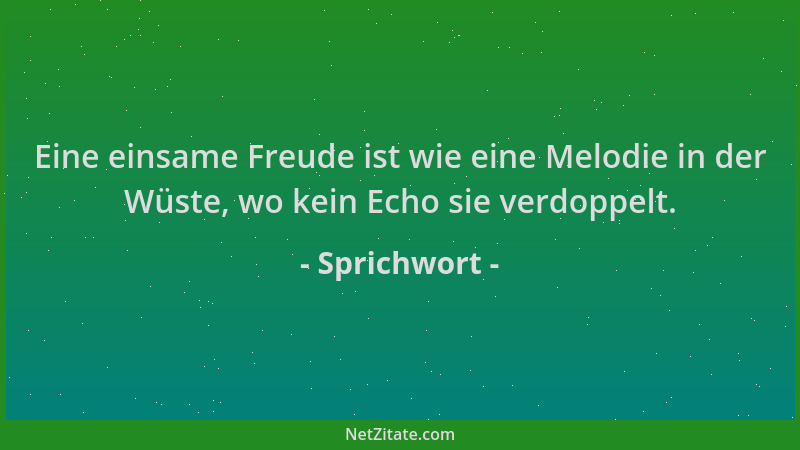 Sprichwort - Eine einsame Freude ist wie eine Melodie in der Wüste, wo kein Echo sie verdoppelt....