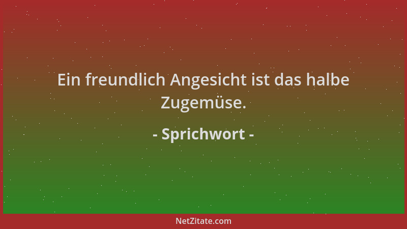 Sprichwort - Ein freundlich Angesicht ist das halbe Zugemüse....