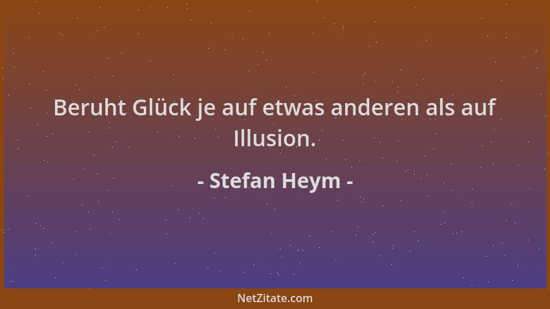 Stefan Heym - Beruht Glück je auf etwas anderen als auf Illusion....