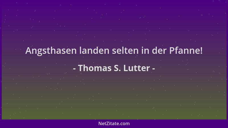 Thomas S. Lutter - Angsthasen landen selten in der Pfanne!...