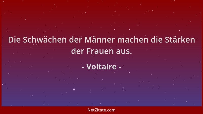 Voltaire - Die Schwächen der Männer machen die Stärken der Frauen aus....
