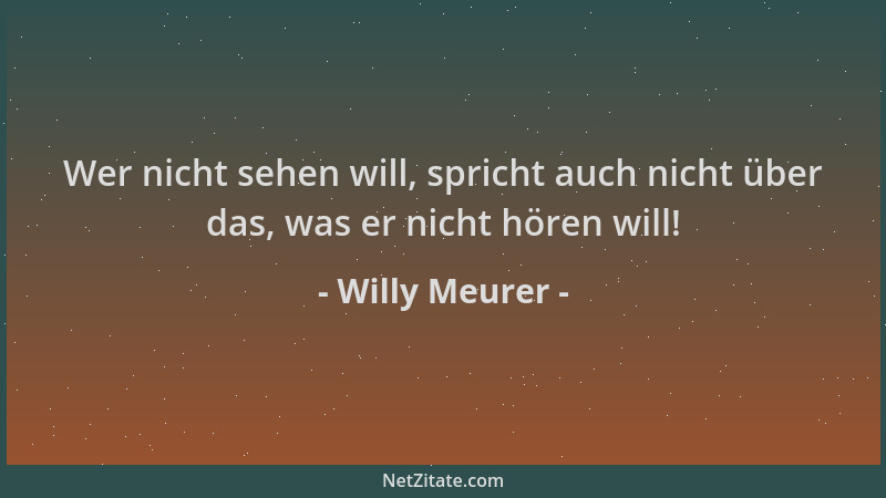 Willy Meurer - Wer nicht sehen will, spricht auch nicht über das, was er nicht hören will!...