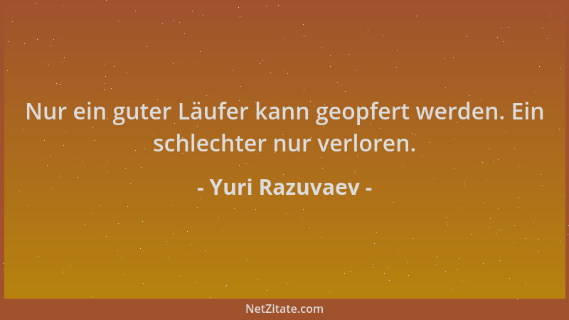Yuri Razuvaev - Nur ein guter Läufer kann geopfert werden. Ein schlechter nur verloren....
