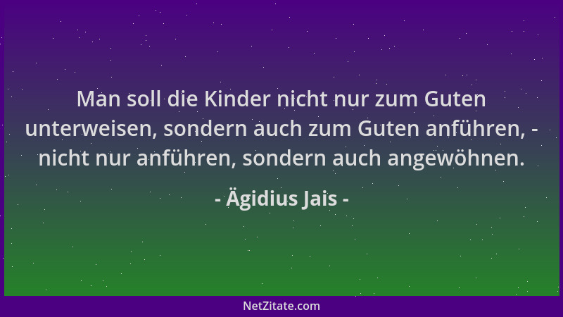 Ägidius Jais - Man soll die Kinder nicht nur zum Guten unterweisen, sondern auch zum Guten anführen, - nicht nur anführen,...