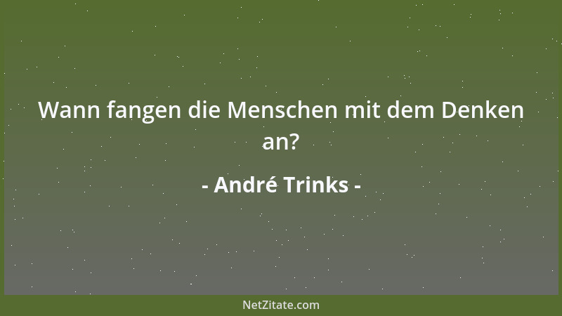 André Trinks - Wann fangen die Menschen mit dem Denken an?...