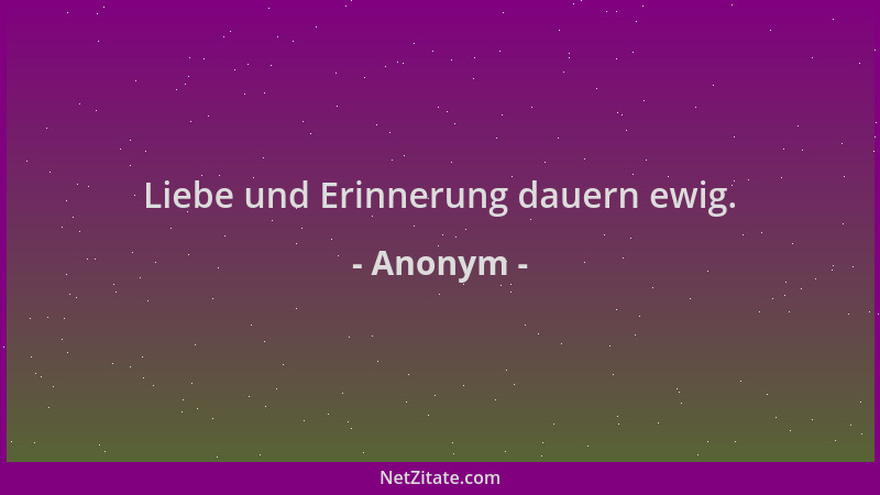 Anonym - Liebe und Erinnerung dauern ewig....