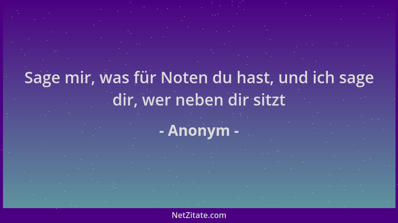 Anonym - Sage mir, was für Noten du hast, und ich sage dir, wer neben dir sitzt...