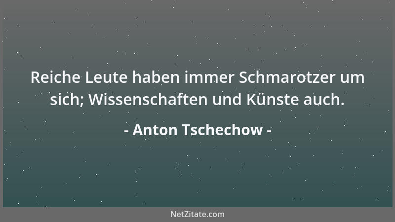 Anton Tschechow - Reiche Leute haben immer Schmarotzer um sich; Wissenschaften und Künste auch....