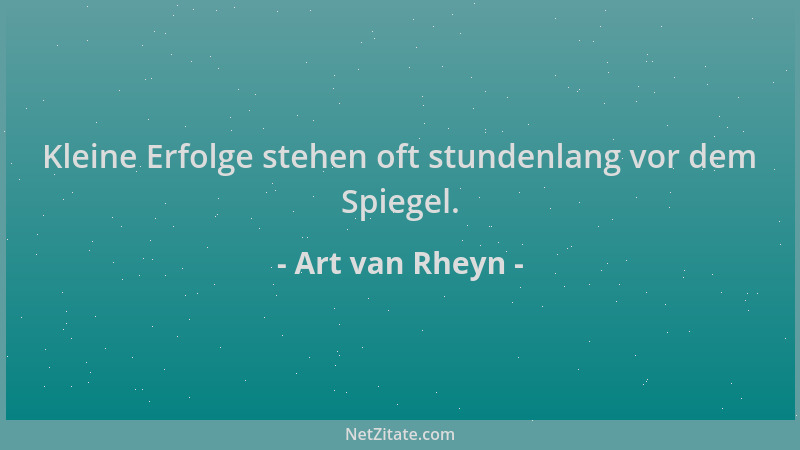 Art van Rheyn - Kleine Erfolge stehen oft stundenlang vor dem Spiegel....