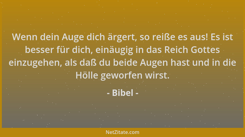 Bibel - Wenn dein Auge dich ärgert, so reiße es aus! Es ist besser für dich, einäugig in das Reich Gottes einzugehen, als d...