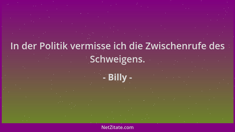 Billy - In der Politik vermisse ich die Zwischenrufe des Schweigens....