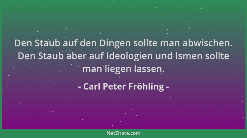 Carl Peter Fröhling - Den Staub auf den Dingen sollte man abwischen. Den Staub aber auf Ideologien und Ismen sollte man lie...