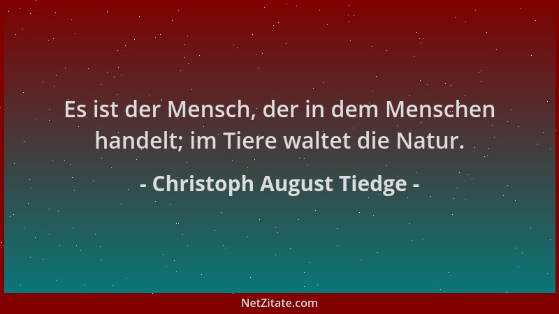 Christoph August Tiedge - Es ist der Mensch, der in dem Menschen handelt; im Tiere waltet die Natur....