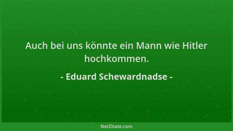 Eduard Schewardnadse - Auch bei uns könnte ein Mann wie Hitler hochkommen....