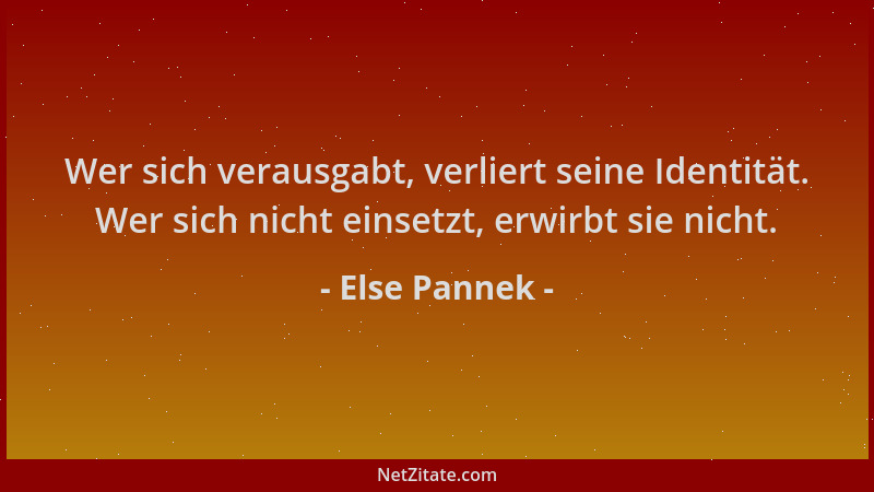 Else Pannek - Wer sich verausgabt, verliert seine Identität. Wer sich nicht einsetzt, erwirbt sie nicht....