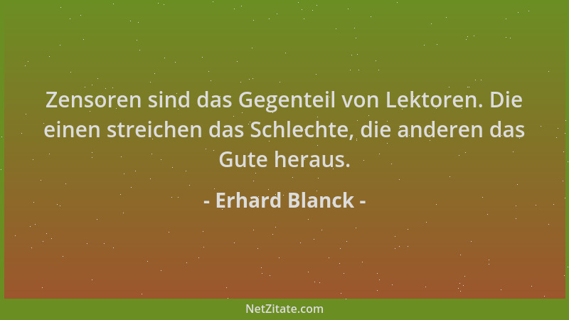 Erhard Blanck - Zensoren sind das Gegenteil von Lektoren. Die einen streichen das Schlechte, die anderen das Gute heraus....