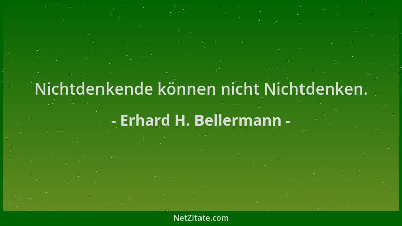 Erhard H. Bellermann - Nichtdenkende können nicht Nichtdenken....