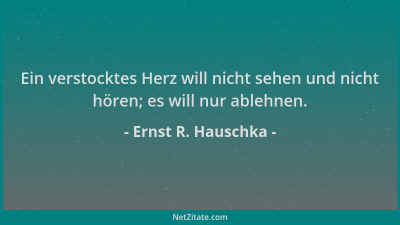 Ernst R. Hauschka - Ein verstocktes Herz will nicht sehen und nicht hören; es will nur ablehnen....