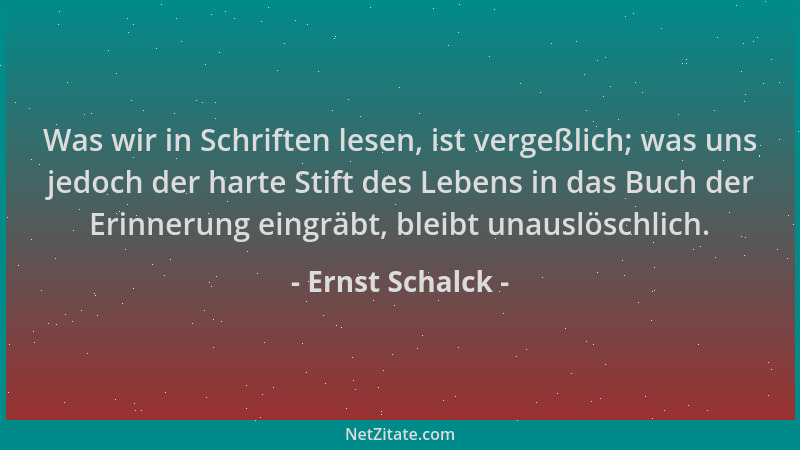 Ernst Schalck - Was wir in Schriften lesen, ist vergeßlich; was uns jedoch der harte Stift des Lebens in das Buch der Erinn...