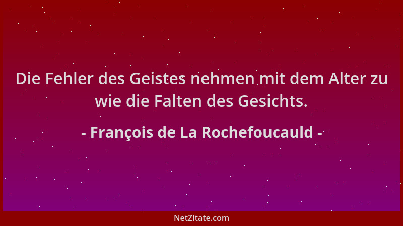 François de La Rochefoucauld - Die Fehler des Geistes nehmen mit dem Alter zu wie die Falten des Gesichts....