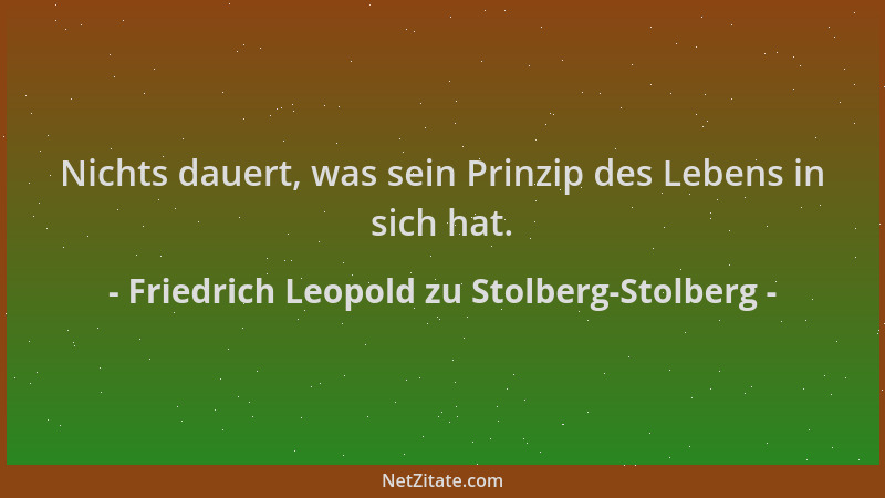 Friedrich Leopold zu Stolberg-Stolberg - Nichts dauert, was sein Prinzip des Lebens in sich hat....