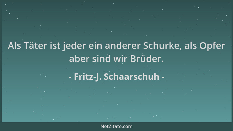 Fritz-J. Schaarschuh - Als Täter ist jeder ein anderer Schurke, als Opfer aber sind wir Brüder....