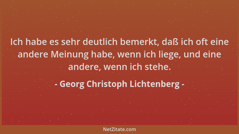 Georg Christoph Lichtenberg - Ich habe es sehr deutlich bemerkt, daß ich oft eine andere Meinung habe, wenn ich liege, und...