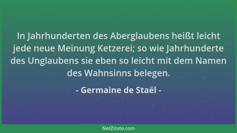 Germaine de Staël - In Jahrhunderten des Aberglaubens heißt leicht jede neue Meinung Ketzerei; so wie Jahrhunderte des Ungl...