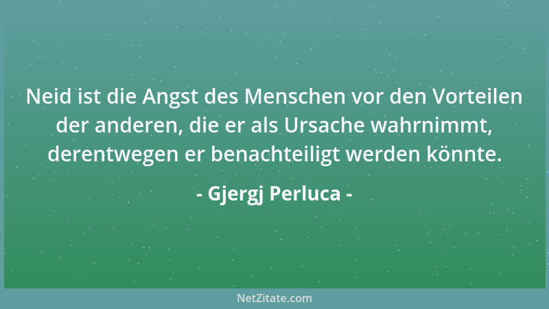 Gjergj Perluca - Neid ist die Angst des Menschen vor den Vorteilen der anderen, die er als Ursache wahrnimmt, derentwegen e...