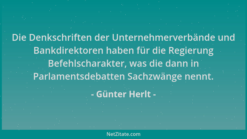 Günter Herlt - Die Denkschriften der Unternehmerverbände und Bankdirektoren haben für die Regierung Befehlscharakter, was d...