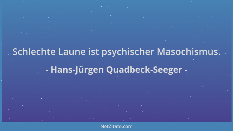 Hans-Jürgen Quadbeck-Seeger - Schlechte Laune ist psychischer Masochismus....