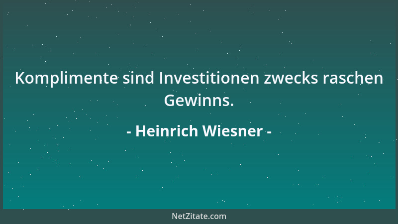Heinrich Wiesner - Komplimente sind Investitionen zwecks raschen Gewinns....