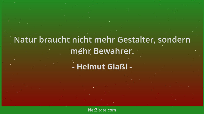 Helmut Glaßl - Natur braucht nicht mehr Gestalter, sondern mehr Bewahrer....